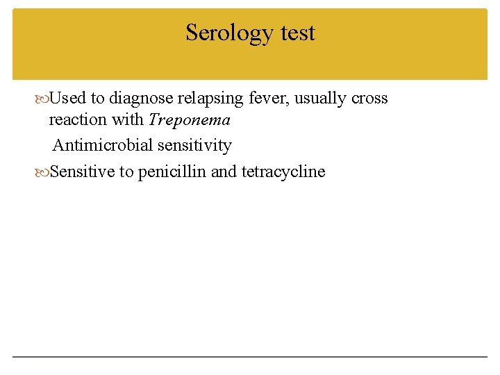 Serology test Used to diagnose relapsing fever, usually cross reaction with Treponema Antimicrobial sensitivity