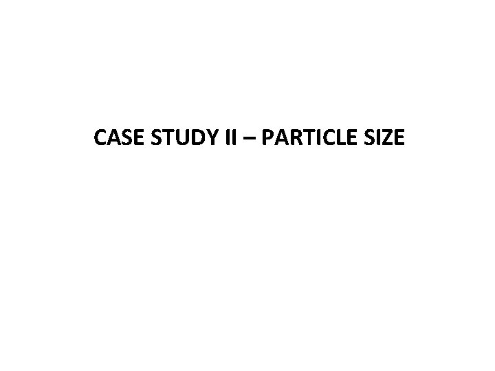 CASE STUDY II – PARTICLE SIZE 