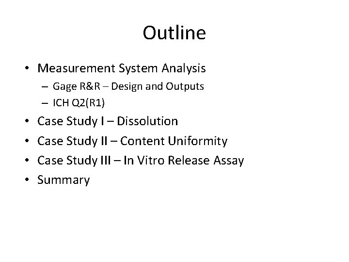 Outline • Measurement System Analysis – Gage R&R – Design and Outputs – ICH