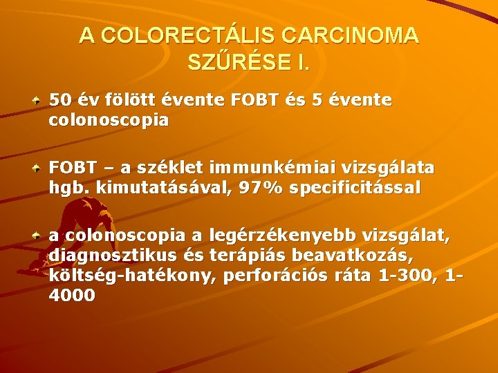 A COLORECTÁLIS CARCINOMA SZŰRÉSE I. 50 év fölött évente FOBT és 5 évente colonoscopia