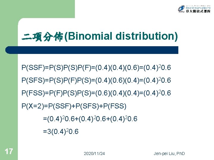 二項分佈(Binomial distribution) P(SSF)=P(S)P(F)=(0. 4)(0. 6)=(0. 4)20. 6 P(SFS)=P(S)P(F)P(S)=(0. 4)(0. 6)(0. 4)=(0. 4)20. 6 P(FSS)=P(F)P(S)=(0.