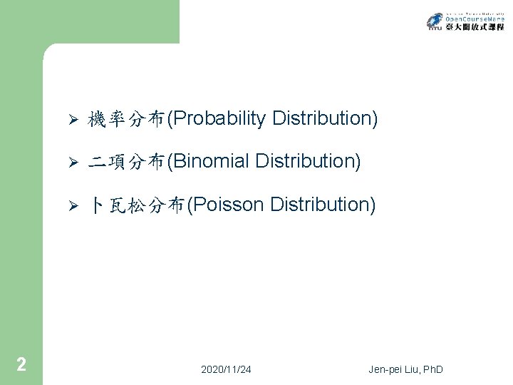 2 Ø 機率分布(Probability Distribution) Ø 二項分布(Binomial Distribution) Ø 卜瓦松分布(Poisson Distribution) 2020/11/24 Jen-pei Liu, Ph.