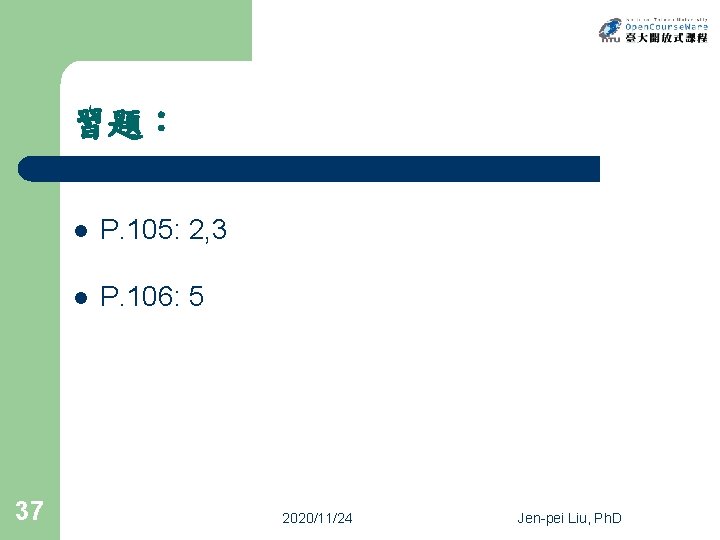 習題： 37 l P. 105: 2, 3 l P. 106: 5 2020/11/24 Jen-pei Liu,