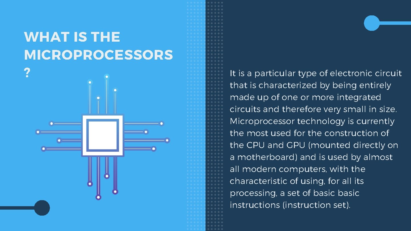 WHAT IS THE MICROPROCESSORS ? It is a particular type of electronic circuit that
