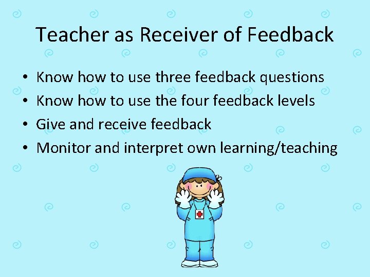 Teacher as Receiver of Feedback • • Know how to use three feedback questions