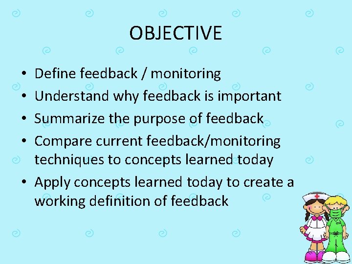 OBJECTIVE Define feedback / monitoring Understand why feedback is important Summarize the purpose of