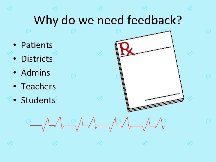 Why do we need feedback? • • • Patients Districts Admins Teachers Students 