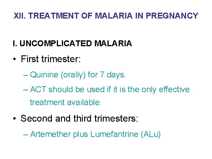 XII. TREATMENT OF MALARIA IN PREGNANCY I. UNCOMPLICATED MALARIA • First trimester: – Quinine