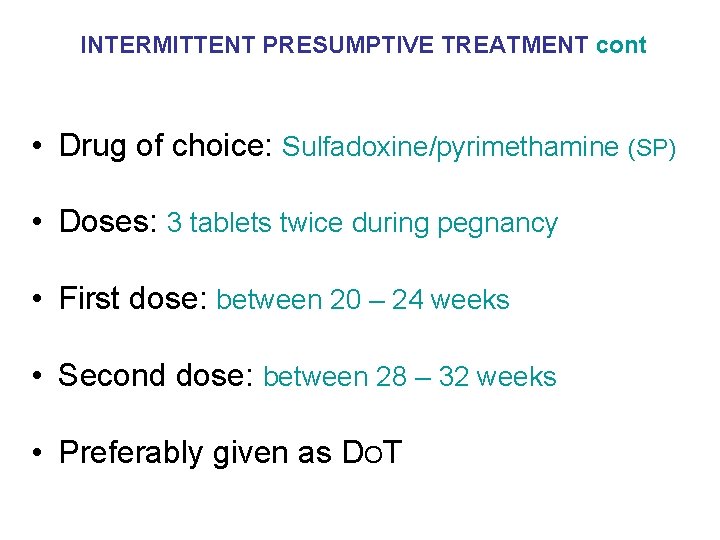 INTERMITTENT PRESUMPTIVE TREATMENT cont • Drug of choice: Sulfadoxine/pyrimethamine (SP) • Doses: 3 tablets