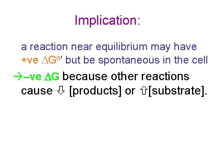 Implication: a reaction near equilibrium may have +ve DGo' but be spontaneous in the