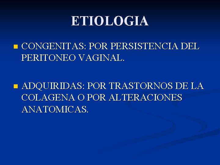 ETIOLOGIA n CONGENITAS: POR PERSISTENCIA DEL PERITONEO VAGINAL. n ADQUIRIDAS: POR TRASTORNOS DE LA