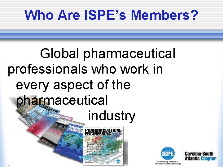 Who Are ISPE’s Members? Global pharmaceutical professionals who work in every aspect of the Who Are ISPE’s Members? Global pharmaceutical professionals who work in every aspect of the