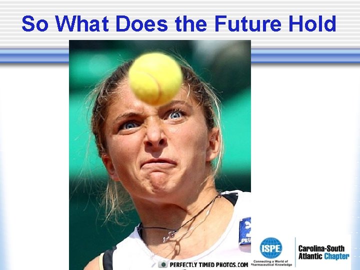 So What Does the Future Hold So What Does the Future Hold