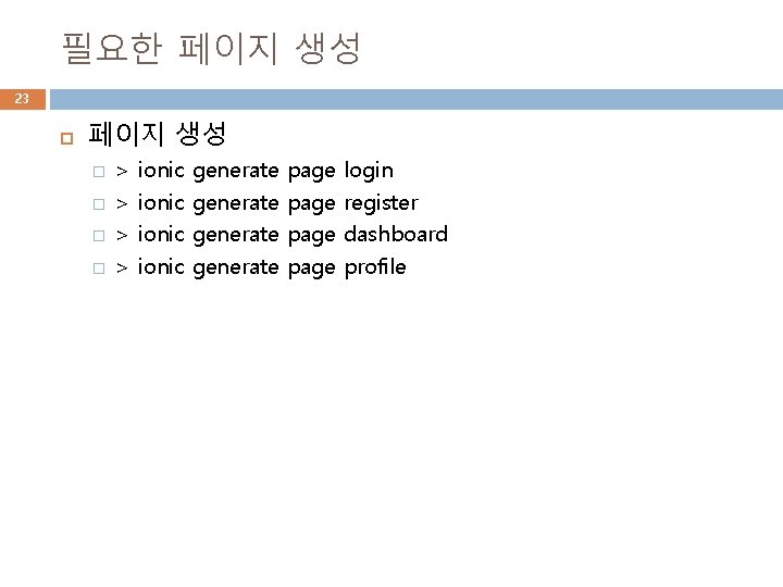 필요한 페이지 생성 23 페이지 생성 � � > > ionic generate page login