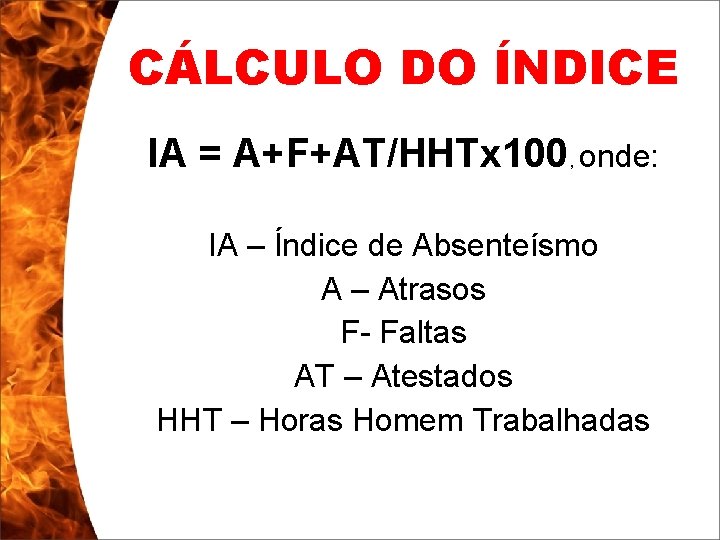 CÁLCULO DO ÍNDICE IA = A+F+AT/HHTx 100, onde: IA – Índice de Absenteísmo A