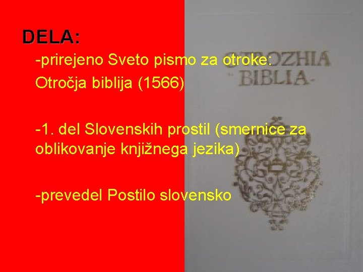 DELA: -prirejeno Sveto pismo za otroke: Otročja biblija (1566) -1. del Slovenskih prostil (smernice