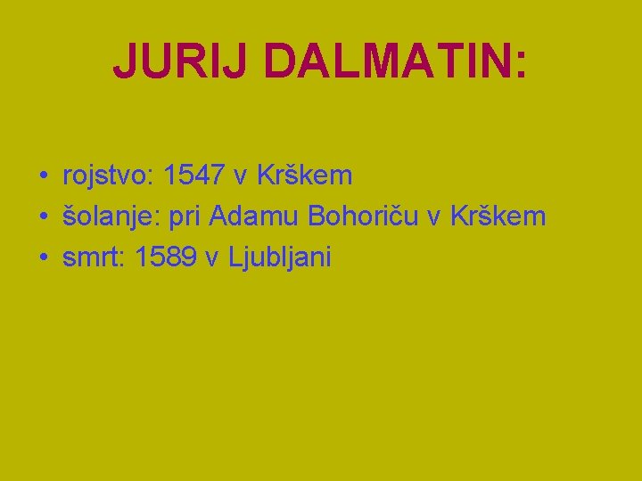 JURIJ DALMATIN: • rojstvo: 1547 v Krškem • šolanje: pri Adamu Bohoriču v Krškem