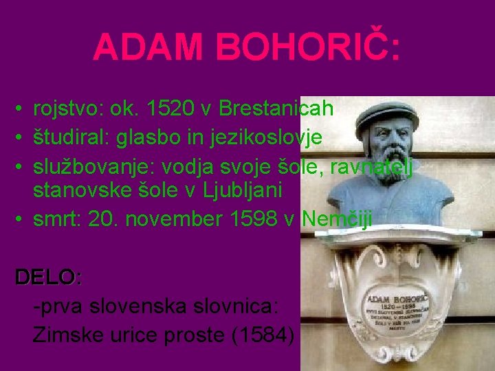 ADAM BOHORIČ: • rojstvo: ok. 1520 v Brestanicah • študiral: glasbo in jezikoslovje •