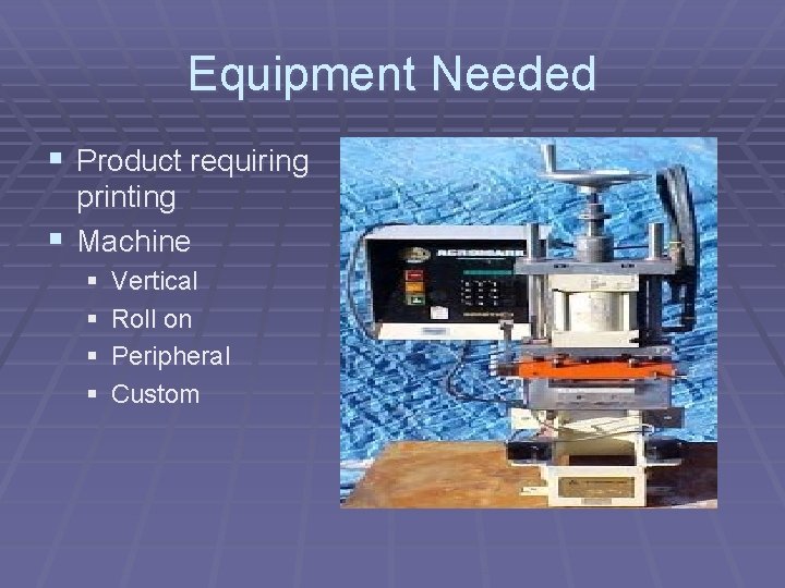 Equipment Needed § Product requiring printing § Machine § § Vertical Roll on Peripheral
