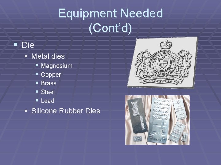 Equipment Needed (Cont’d) § Die § Metal dies § Magnesium § Copper § Brass