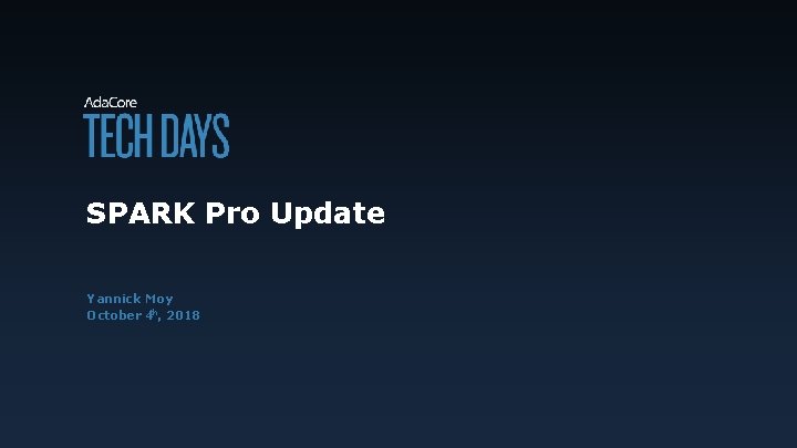 SPARK Pro Update Yannick Moy October 4 th, 2018 