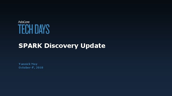 SPARK Discovery Update Yannick Moy October 4 th, 2018 