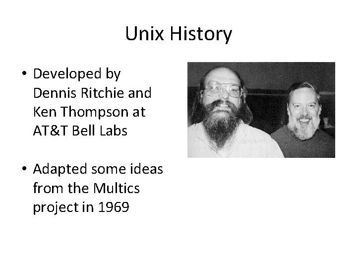 Unix History • Developed by Dennis Ritchie and Ken Thompson at AT&T Bell Labs
