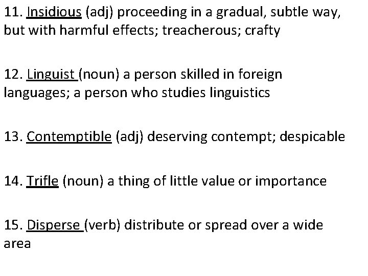 11. Insidious (adj) proceeding in a gradual, subtle way, but with harmful effects; treacherous;