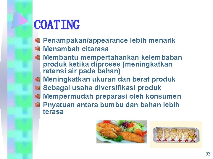 COATING Penampakan/appearance lebih menarik Menambah citarasa Membantu mempertahankan kelembaban produk ketika diproses (meningkatkan retensi