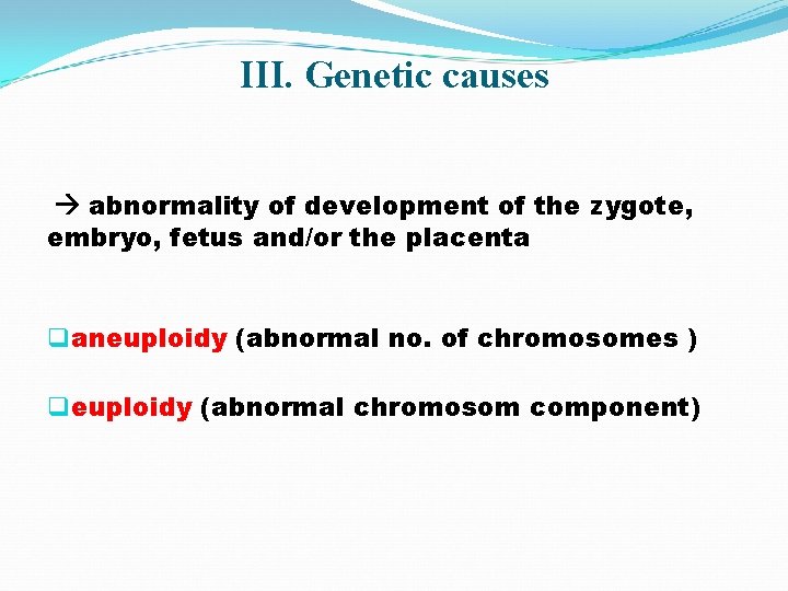 III. Genetic causes abnormality of development of the zygote, embryo, fetus and/or the placenta