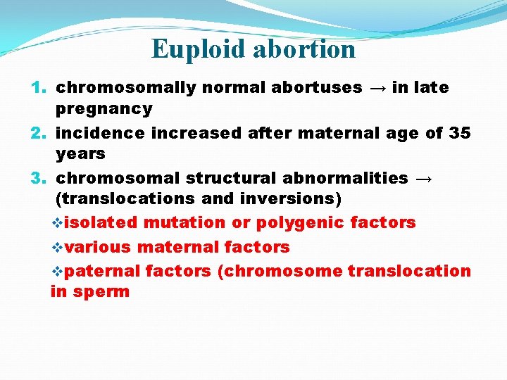 Euploid abortion 1. chromosomally normal abortuses → in late pregnancy 2. incidence increased after