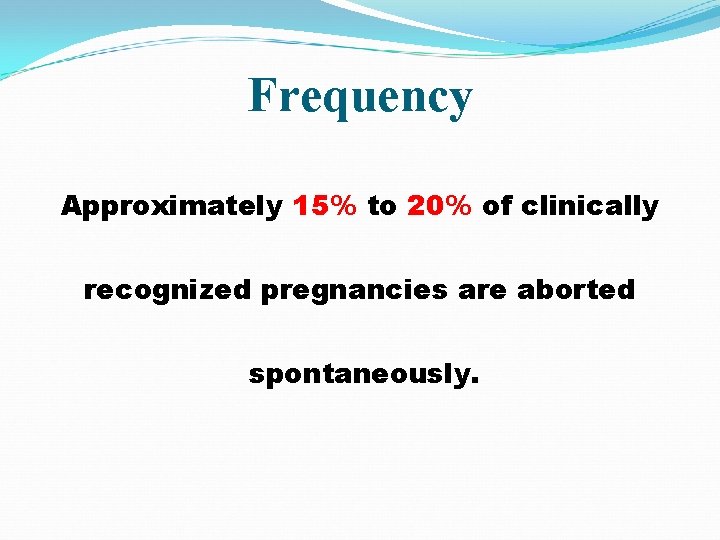 Frequency Approximately 15% to 20% of clinically recognized pregnancies are aborted spontaneously. 