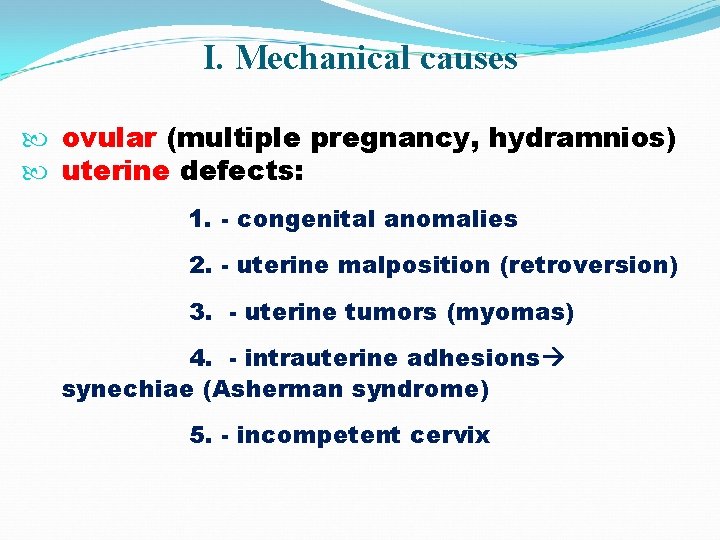 I. Mechanical causes ovular (multiple pregnancy, hydramnios) uterine defects: 1. congenital anomalies 2. uterine