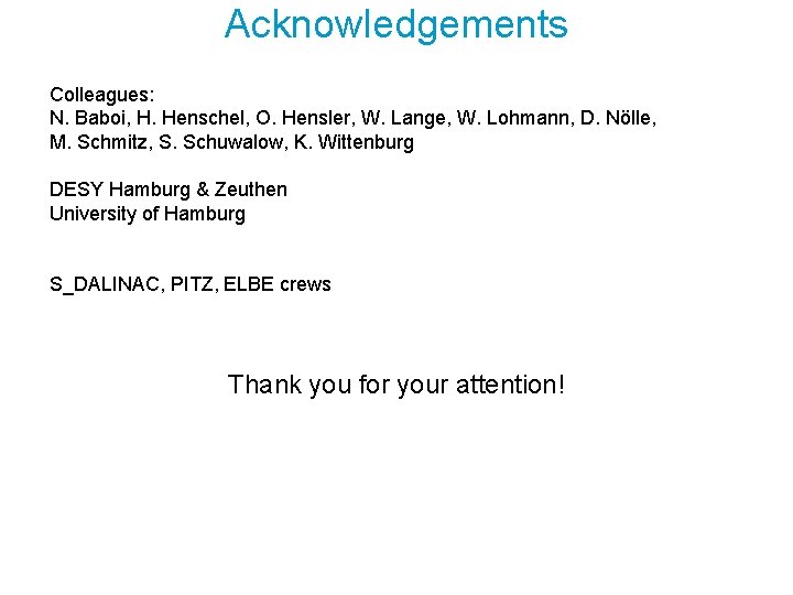 Acknowledgements Colleagues: N. Baboi, H. Henschel, O. Hensler, W. Lange, W. Lohmann, D. Nölle,