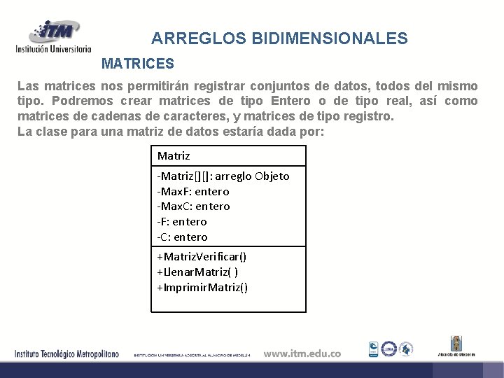 ARREGLOS BIDIMENSIONALES MATRICES Las matrices nos permitirán registrar conjuntos de datos, todos del mismo