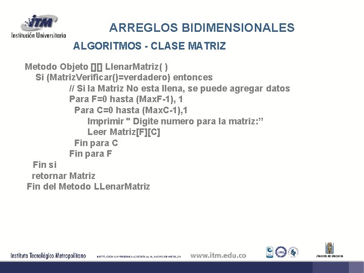 ARREGLOS BIDIMENSIONALES ALGORITMOS - CLASE MATRIZ Metodo Objeto [][] Llenar. Matriz( ) Si (Matriz.