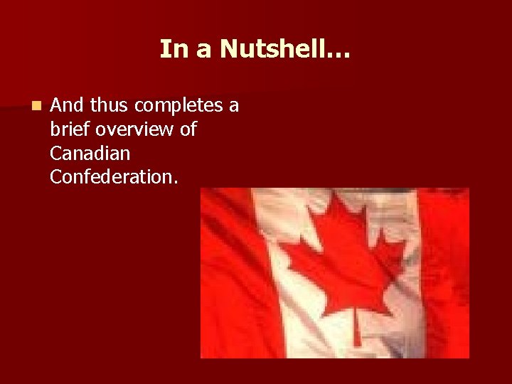In a Nutshell… n And thus completes a brief overview of Canadian Confederation. 
