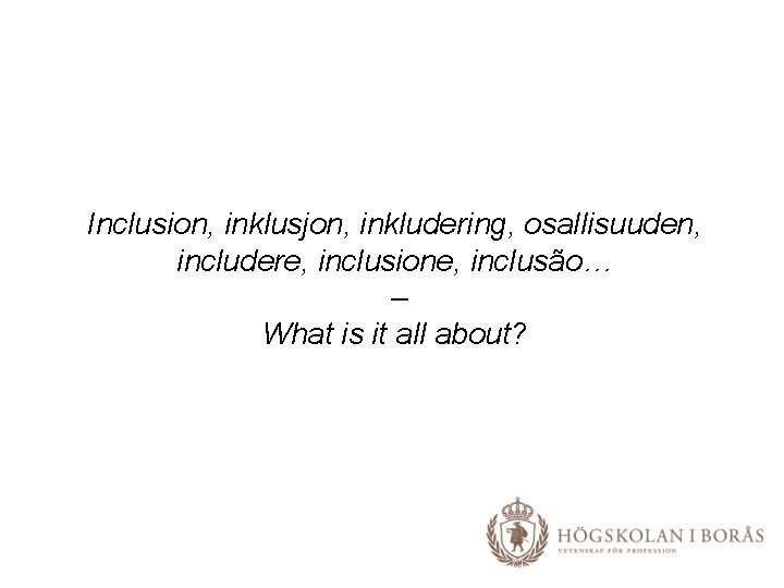 Inclusion, inklusjon, inkludering, osallisuuden, includere, inclusione, inclusão… – What is it all about? 