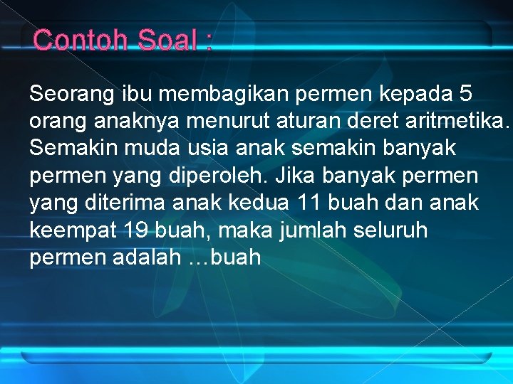 Contoh Soal : Seorang ibu membagikan permen kepada 5 orang anaknya menurut aturan deret