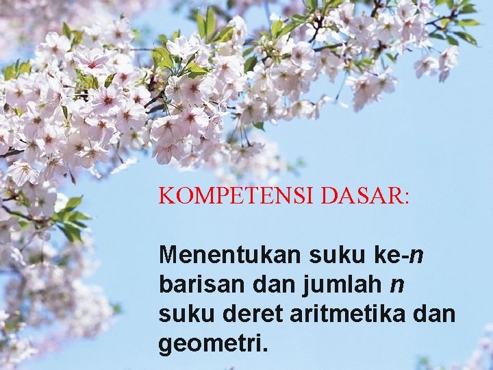 KOMPETENSI DASAR: Menentukan suku ke-n barisan dan jumlah n suku deret aritmetika dan geometri.