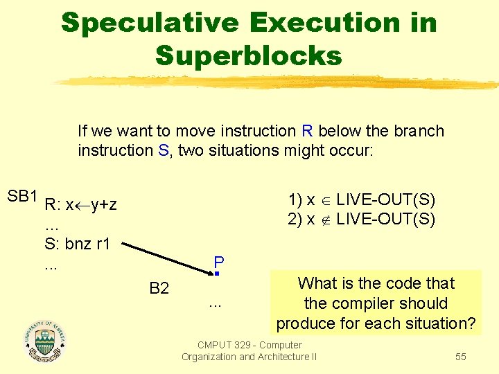 Speculative Execution in Superblocks If we want to move instruction R below the branch