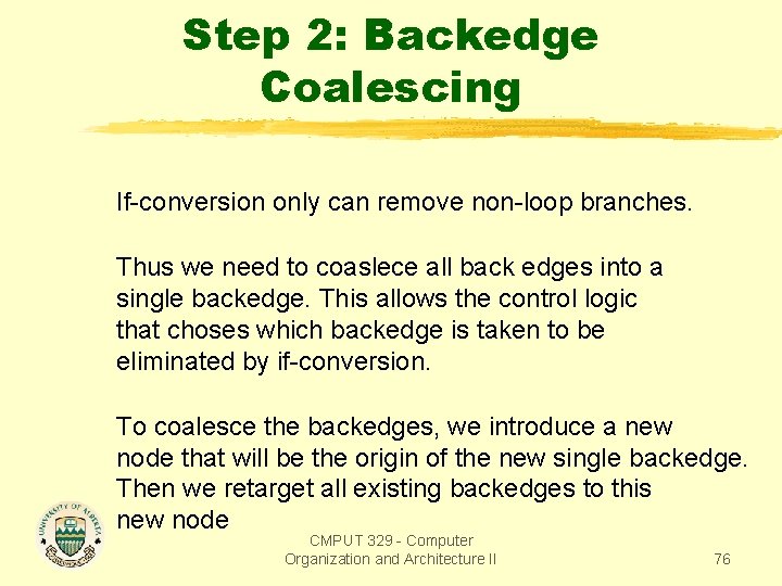 Step 2: Backedge Coalescing If-conversion only can remove non-loop branches. Thus we need to