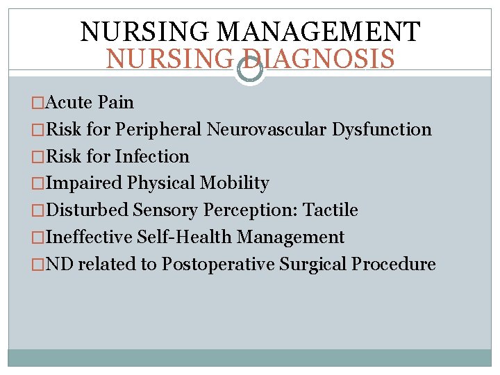 NURSING MANAGEMENT NURSING DIAGNOSIS �Acute Pain �Risk for Peripheral Neurovascular Dysfunction �Risk for Infection