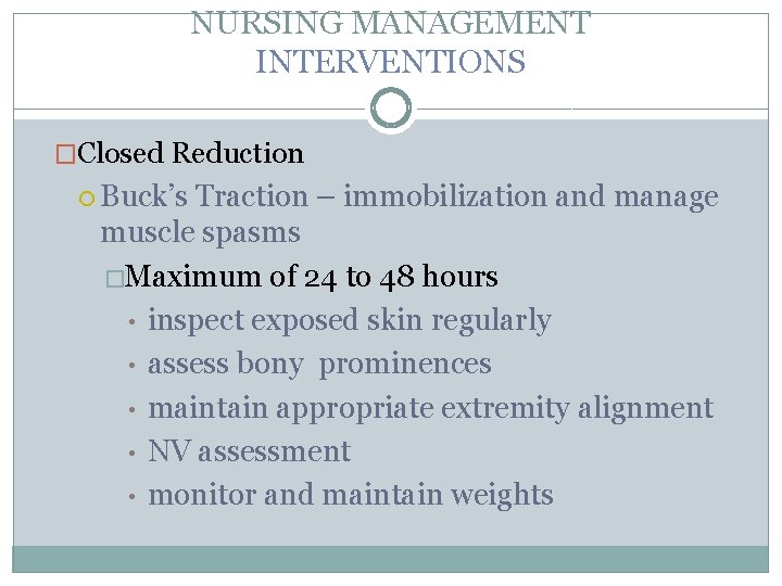 NURSING MANAGEMENT INTERVENTIONS �Closed Reduction Buck’s Traction – immobilization and manage muscle spasms �Maximum