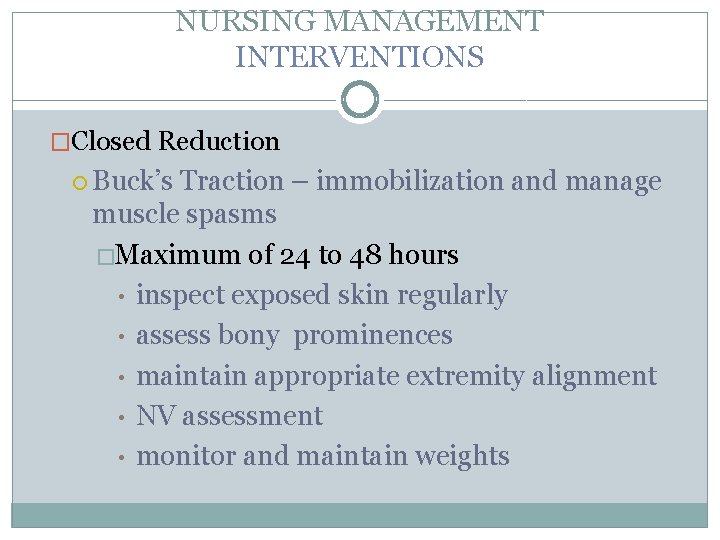 NURSING MANAGEMENT INTERVENTIONS �Closed Reduction Buck’s Traction – immobilization and manage muscle spasms �Maximum NURSING MANAGEMENT INTERVENTIONS �Closed Reduction Buck’s Traction – immobilization and manage muscle spasms �Maximum