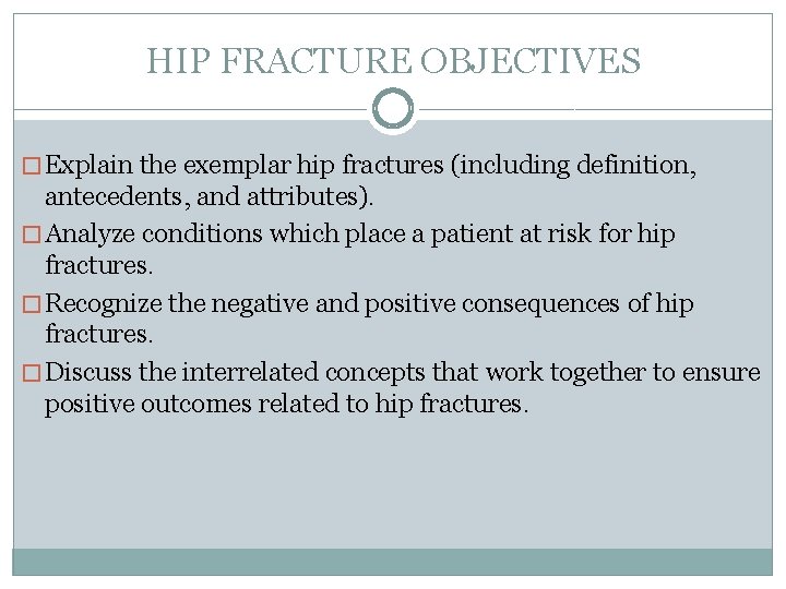 HIP FRACTURE OBJECTIVES � Explain the exemplar hip fractures (including definition, antecedents, and attributes).