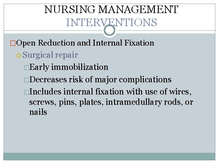 NURSING MANAGEMENT INTERVENTIONS �Open Reduction and Internal Fixation Surgical repair �Early immobilization �Decreases risk