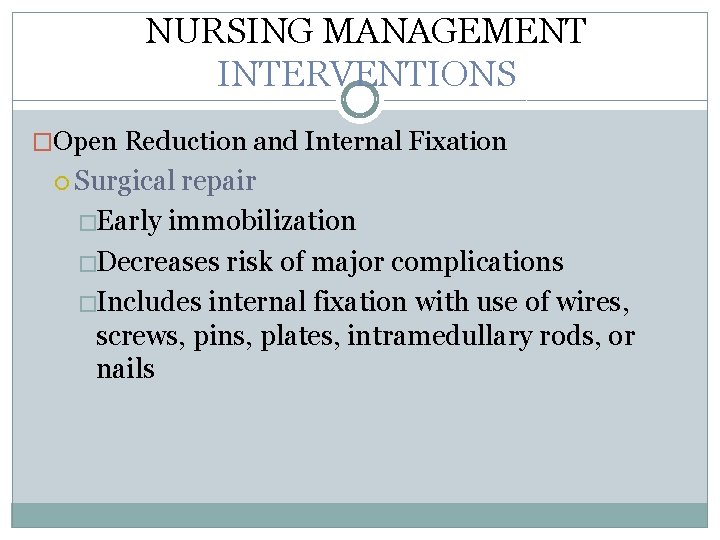 NURSING MANAGEMENT INTERVENTIONS �Open Reduction and Internal Fixation Surgical repair �Early immobilization �Decreases risk NURSING MANAGEMENT INTERVENTIONS �Open Reduction and Internal Fixation Surgical repair �Early immobilization �Decreases risk