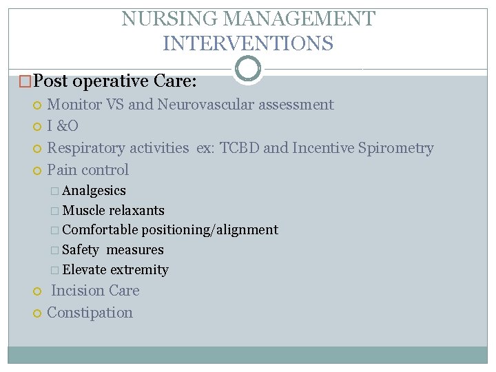 NURSING MANAGEMENT INTERVENTIONS �Post operative Care: Monitor VS and Neurovascular assessment I &O Respiratory