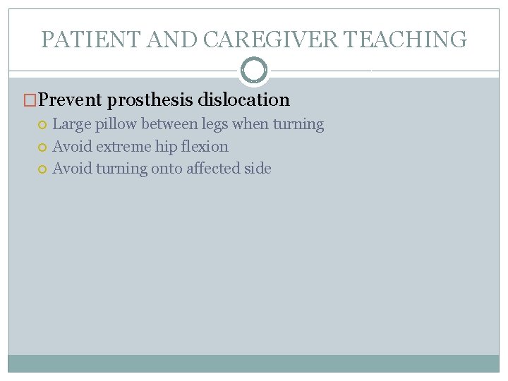 PATIENT AND CAREGIVER TEACHING �Prevent prosthesis dislocation Large pillow between legs when turning Avoid